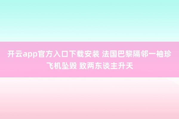 开云app官方入口下载安装 法国巴黎隔邻一袖珍飞机坠毁 致两东谈主升天
