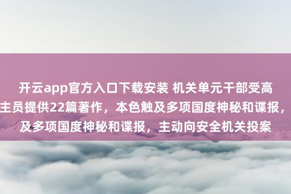 开云app官方入口下载安装 机关单元干部受高薪吸引，向境外东谈主员提供22篇著作，本色触及多项国度神秘和谍报，主动向安全机关投案