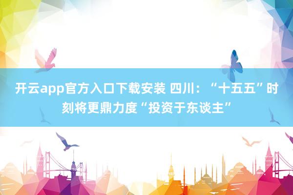 开云app官方入口下载安装 四川：“十五五”时刻将更鼎力度“投资于东谈主”