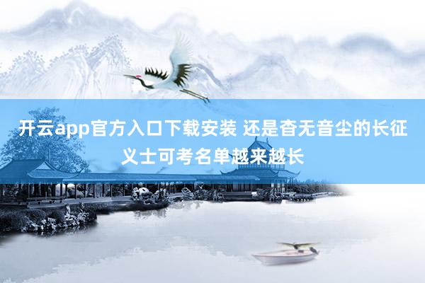 开云app官方入口下载安装 还是杳无音尘的长征义士可考名单越来越长