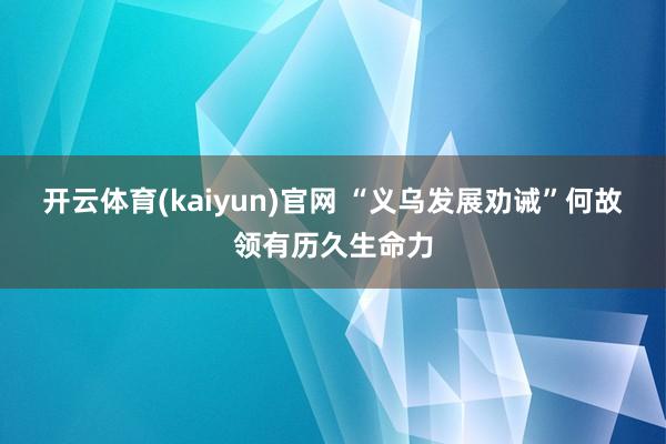 开云体育(kaiyun)官网 “义乌发展劝诫”何故领有历久生命力