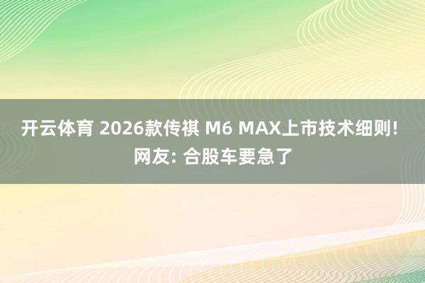 开云体育 2026款传祺 M6 MAX上市技术细则! 网友: 合股车要急了
