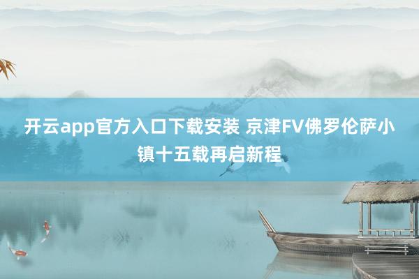 开云app官方入口下载安装 京津FV佛罗伦萨小镇十五载再启新程