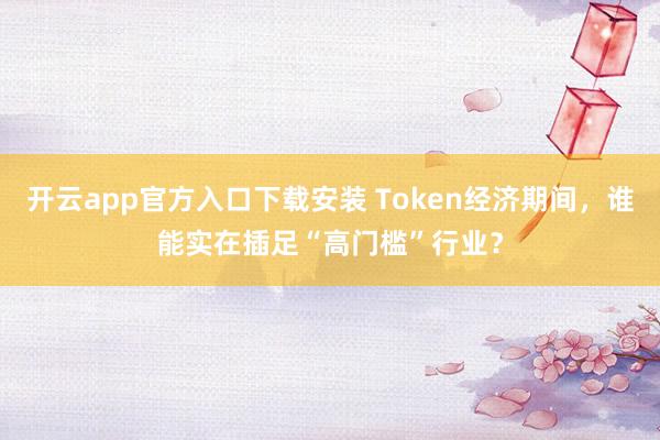 开云app官方入口下载安装 Token经济期间，谁能实在插足“高门槛”行业？