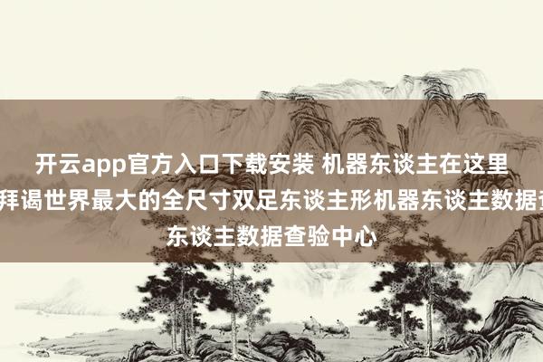 开云app官方入口下载安装 机器东谈主在这里“上学”拜谒世界最大的全尺寸双足东谈主形机器东谈主数据查验中心