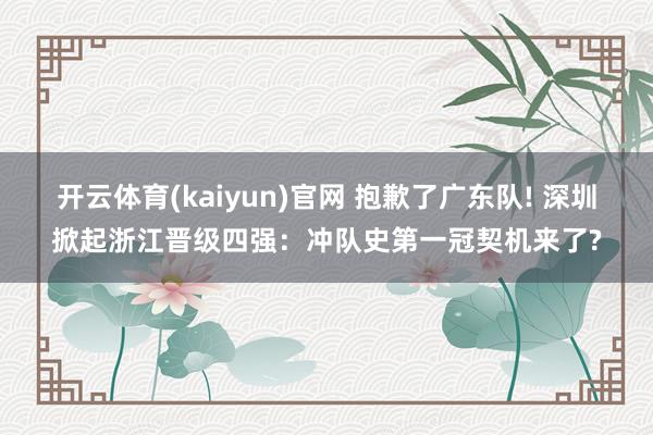 开云体育(kaiyun)官网 抱歉了广东队! 深圳掀起浙江晋级四强：冲队史第一冠契机来了?