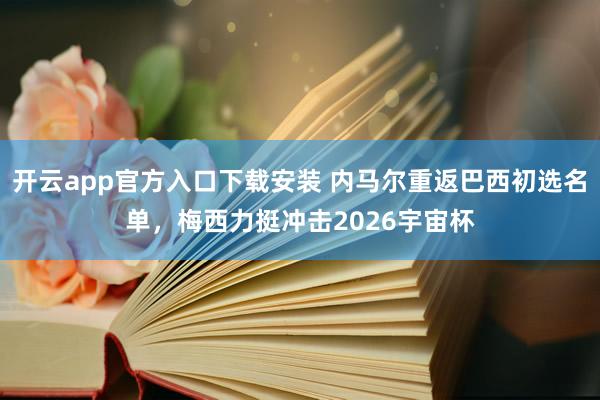 开云app官方入口下载安装 内马尔重返巴西初选名单，梅西力挺冲击2026宇宙杯