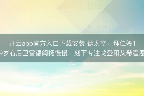 开云app官方入口下载安装 德太空：拜仁签19岁右后卫雷德阐扬慢慢，刻下专注戈登和艾希霍恩