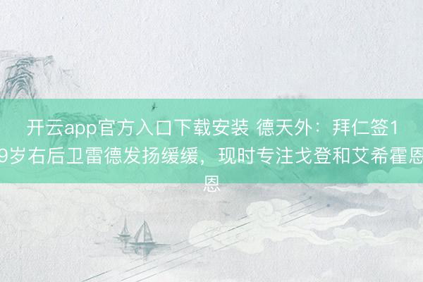 开云app官方入口下载安装 德天外：拜仁签19岁右后卫雷德发扬缓缓，现时专注戈登和艾希霍恩