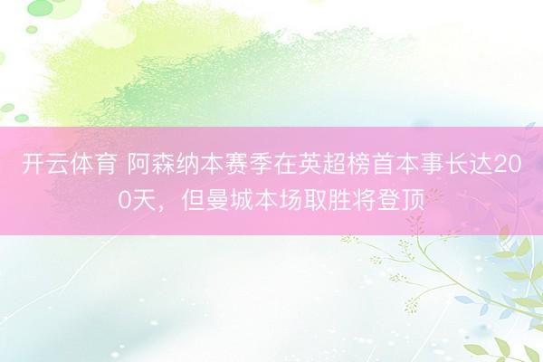 开云体育 阿森纳本赛季在英超榜首本事长达200天，但曼城本场取胜将登顶