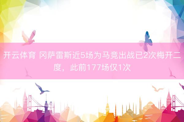 开云体育 冈萨雷斯近5场为马竞出战已2次梅开二度，此前177场仅1次