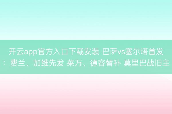 开云app官方入口下载安装 巴萨vs塞尔塔首发：费兰、加维先发 莱万、德容替补 莫里巴战旧主