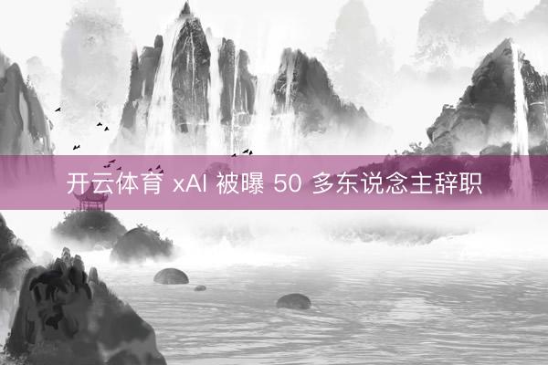 开云体育 xAI 被曝 50 多东说念主辞职