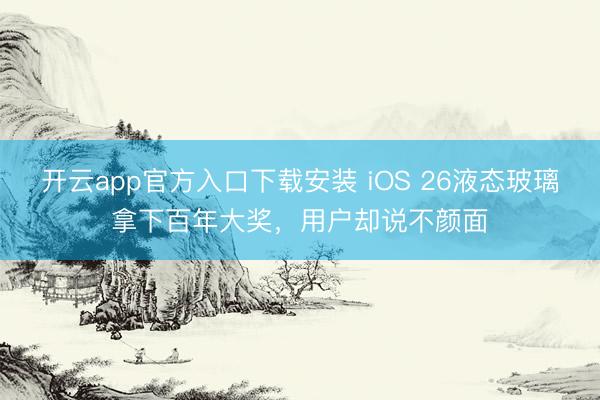 开云app官方入口下载安装 iOS 26液态玻璃拿下百年大奖，用户却说不颜面