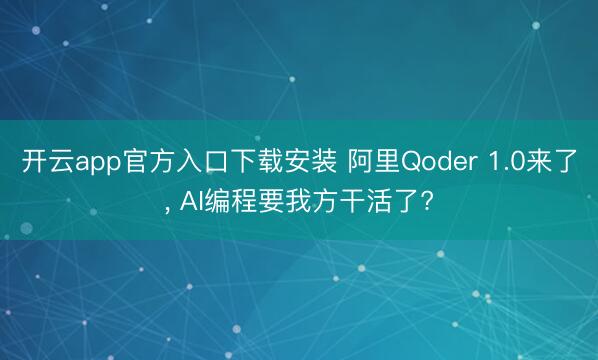 开云app官方入口下载安装 阿里Qoder 1.0来了， AI编程要我方干活了?