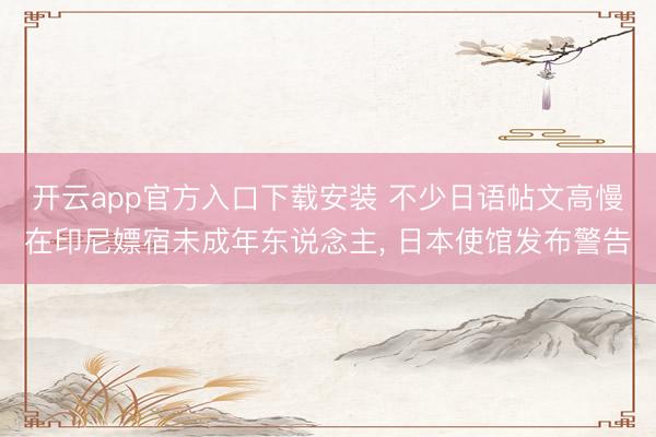 开云app官方入口下载安装 不少日语帖文高慢在印尼嫖宿未成年东说念主， 日本使馆发布警告
