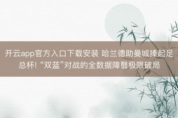 开云app官方入口下载安装 哈兰德助曼城捧起足总杯! “双蓝”对战的全数据障翳极限破局