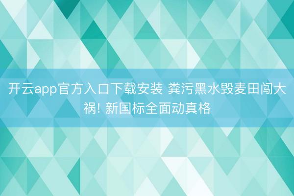 开云app官方入口下载安装 粪污黑水毁麦田闯大祸! 新国标全面动真格