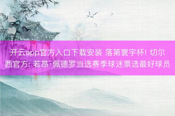 开云app官方入口下载安装 落第寰宇杯! 切尔西官方: 若昂·佩德罗当选赛季球迷票选最好球员