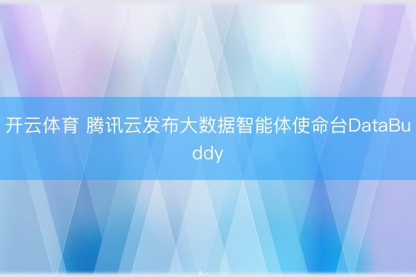 开云体育 腾讯云发布大数据智能体使命台DataBuddy