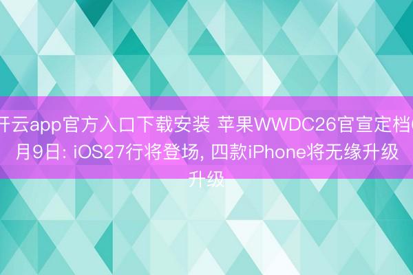 开云app官方入口下载安装 苹果WWDC26官宣定档6月9日: iOS27行将登场， 四款iPhone将无缘升级