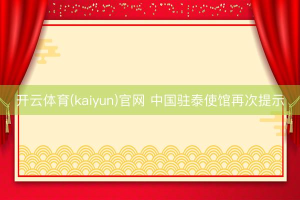 开云体育(kaiyun)官网 中国驻泰使馆再次提示