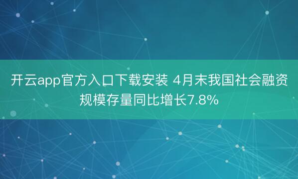 开云app官方入口下载安装 4月末我国社会融资规模存量同比增长7.8%