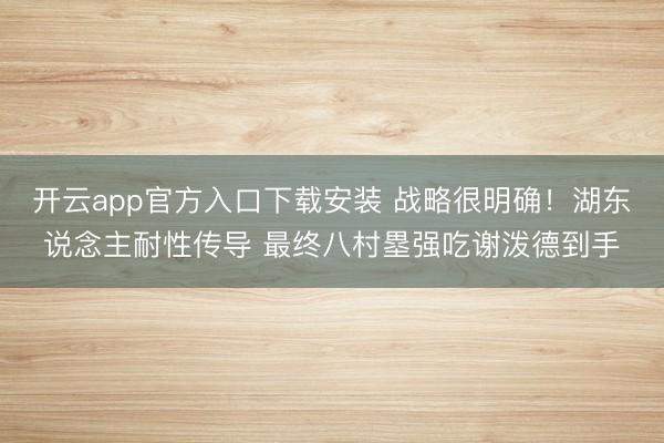 开云app官方入口下载安装 战略很明确！湖东说念主耐性传导 最终八村塁强吃谢泼德到手