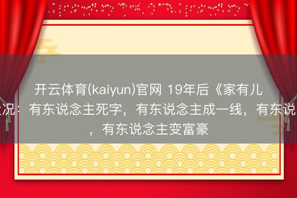 开云体育(kaiyun)官网 19年后《家有儿女》演员近况：有东说念主死字，有东说念主成一线，有东说念主变富豪