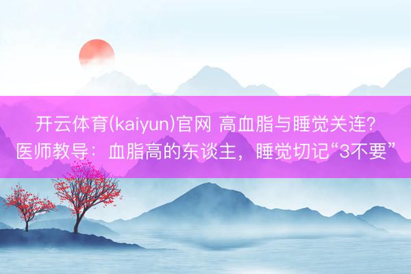 开云体育(kaiyun)官网 高血脂与睡觉关连？医师教导：血脂高的东谈主，睡觉切记“3不要”