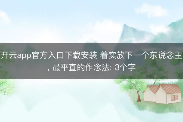 开云app官方入口下载安装 着实放下一个东说念主， 最平直的作念法: 3个字