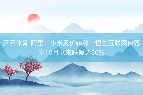 开云体育 阿里、小米股价转涨，恒生互联网自客岁10月以来跌幅达30%