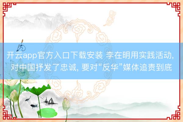 开云app官方入口下载安装 李在明用实践活动， 对中国抒发了忠诚， 要对“反华”媒体追责到底