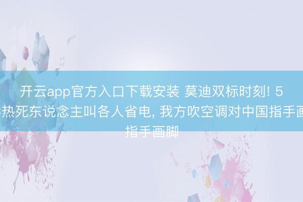 开云app官方入口下载安装 莫迪双标时刻! 51℃热死东说念主叫各人省电, 我方吹空调对中国指手画脚