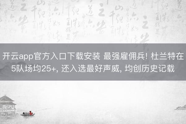 开云app官方入口下载安装 最强雇佣兵! 杜兰特在5队场均25+， 还入选最好声威， 均创历史记载