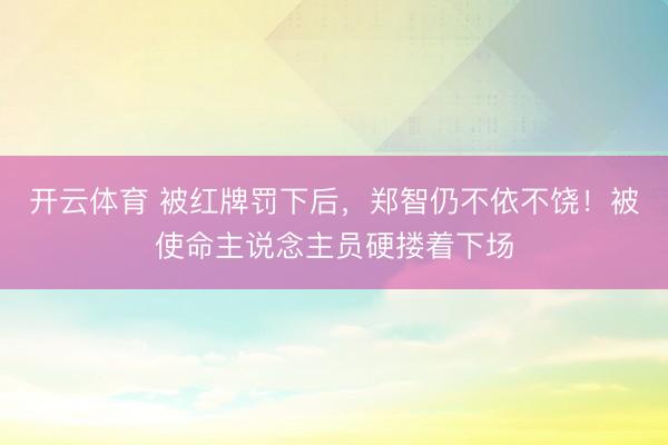 开云体育 被红牌罚下后，<a href=