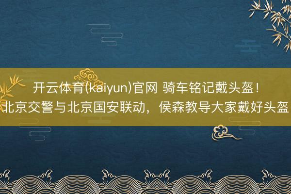 开云体育(kaiyun)官网 骑车铭记戴头盔！北京交警与北京国安联动，侯森教导大家戴好头盔