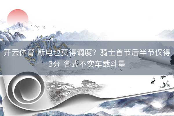 开云体育 断电也莫得调度？骑士首节后半节仅得3分 各式不实车载斗量