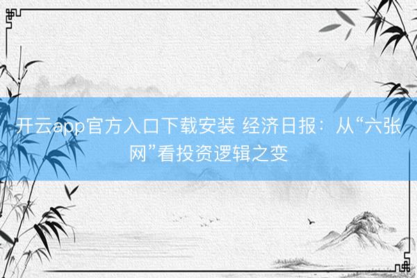 开云app官方入口下载安装 经济日报：从“六张网”看投资逻辑之变