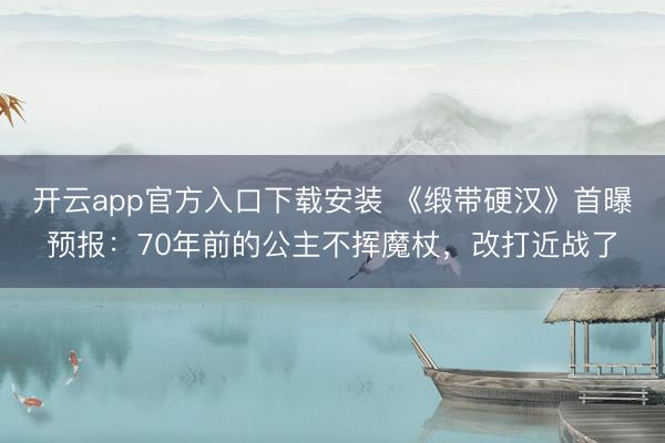 开云app官方入口下载安装 《缎带硬汉》首曝预报:70年前的公主不挥魔杖,改打近战了