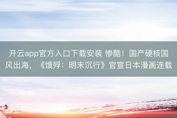 开云app官方入口下载安装 惨酷！国产硬核国风出海，《饿殍：明末沉行》官宣日本漫画连载