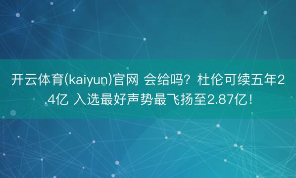 开云体育(kaiyun)官网 会给吗？杜伦可续五年2.4亿 入选最好声势最飞扬至2.87亿！