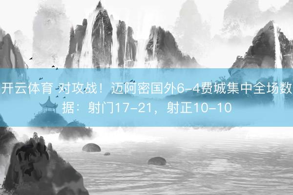 开云体育 对攻战！迈阿密国外6-4费城集中全场数据：射门17-21，射正10-10