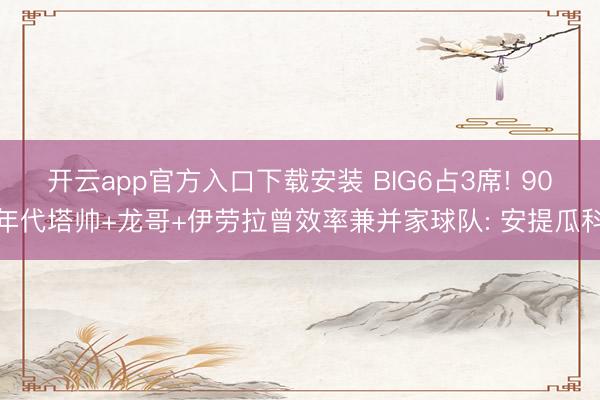 开云app官方入口下载安装 BIG6占3席! 90年代塔帅+龙哥+伊劳拉曾效率兼并家球队: 安提瓜科