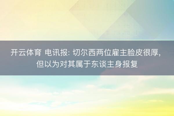 开云体育 电讯报: 切尔西两位雇主脸皮很厚， 但以为对其属于东谈主身报复
