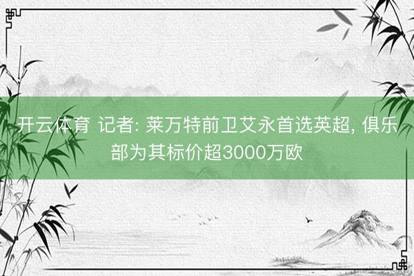 开云体育 记者: 莱万特前卫艾永首选英超， 俱乐部为其标价超3000万欧