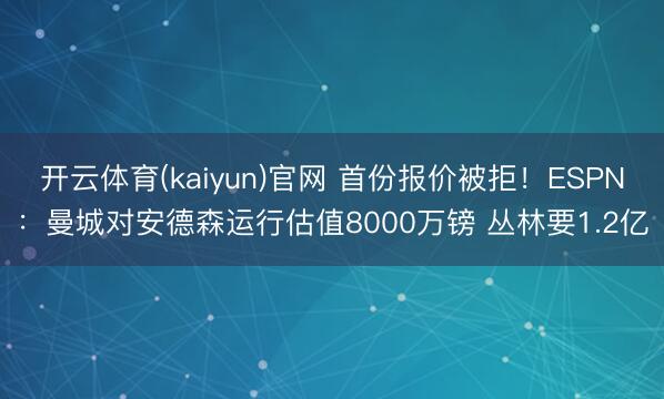 开云体育(kaiyun)官网 首份报价被拒！ESPN：曼城对安德森运行估值8000万镑 丛林要1.2亿