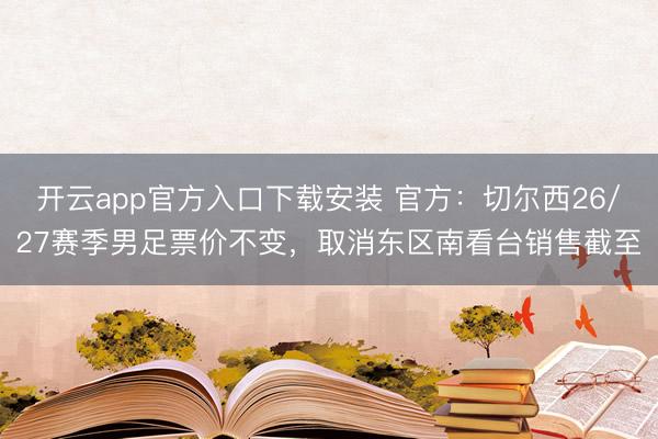 开云app官方入口下载安装 官方：切尔西26/27赛季男足票价不变，取消东区南看台销售截至