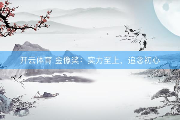 开云体育 金像奖：实力至上，追念初心