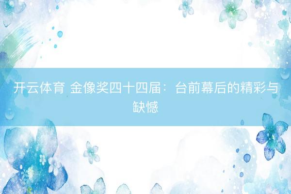 开云体育 金像奖四十四届：台前幕后的精彩与缺憾